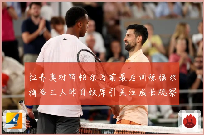 拉齐奥对阵帕尔马前最后训练福尔梅洛三人昨日缺席引关注成长观察：最新赛事动态与深度分析