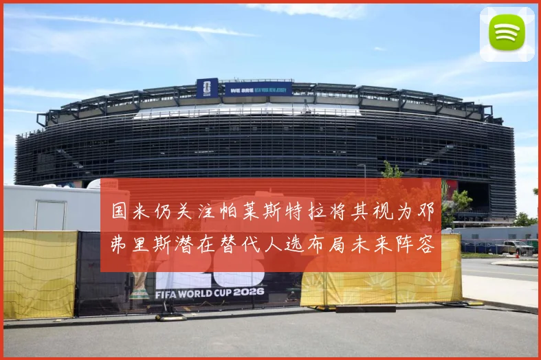 国米仍关注帕莱斯特拉将其视为邓弗里斯潜在替代人选布局未来阵容战术观察：最新赛事动态与深度分析