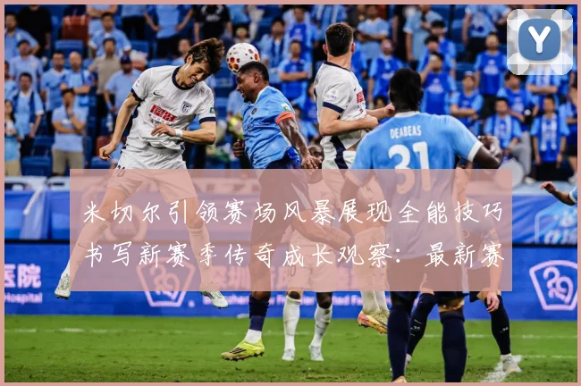 米切尔引领赛场风暴展现全能技巧书写新赛季传奇成长观察：最新赛事动态与深度分析