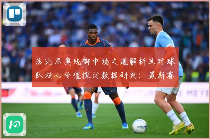 法比尼奥统御中场之道解析及对球队核心价值探讨数据研判：最新赛事动态与深度分析