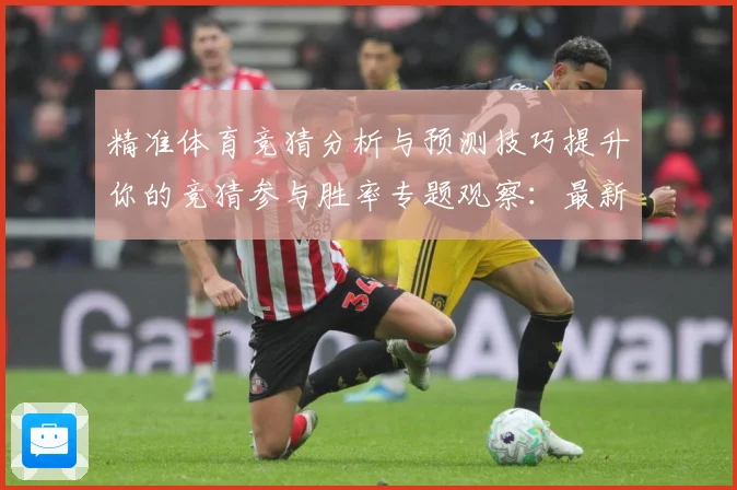 精准体育竞猜分析与预测技巧提升你的竞猜参与胜率专题观察：最新赛事动态与深度分析