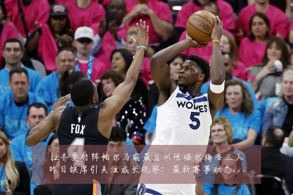 拉齐奥对阵帕尔马前最后训练福尔梅洛三人昨日缺席引关注成长观察:最新赛事动态与深度分析