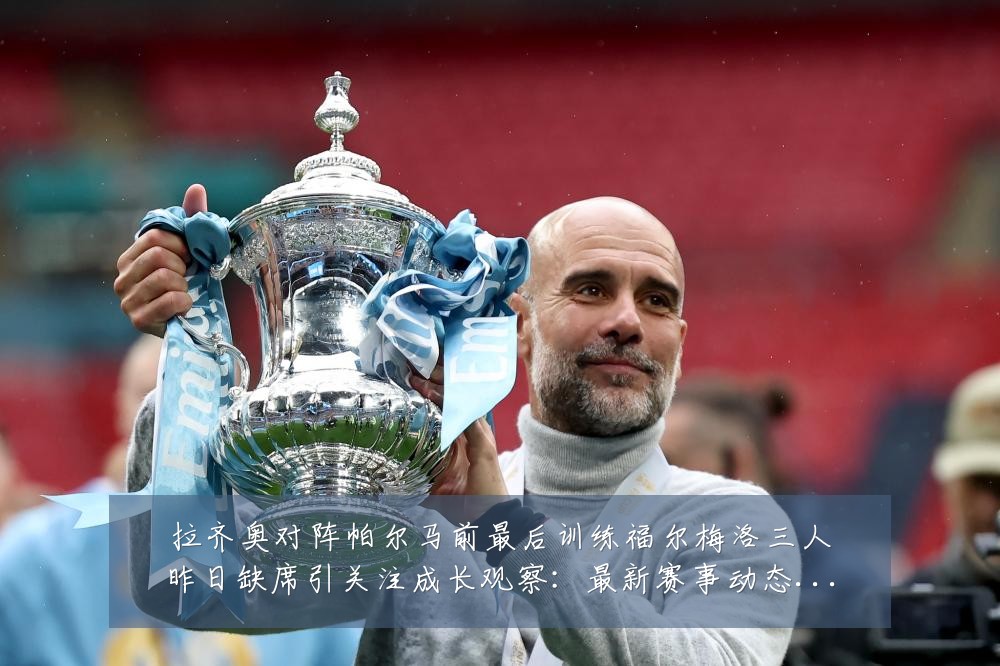 拉齐奥对阵帕尔马前最后训练福尔梅洛三人昨日缺席引关注成长观察:最新赛事动态与深度分析