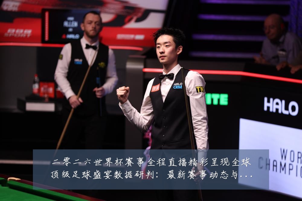 二零二六世界杯赛事全程直播精彩呈现全球顶级足球盛宴数据研判:最新赛事动态与深度分析