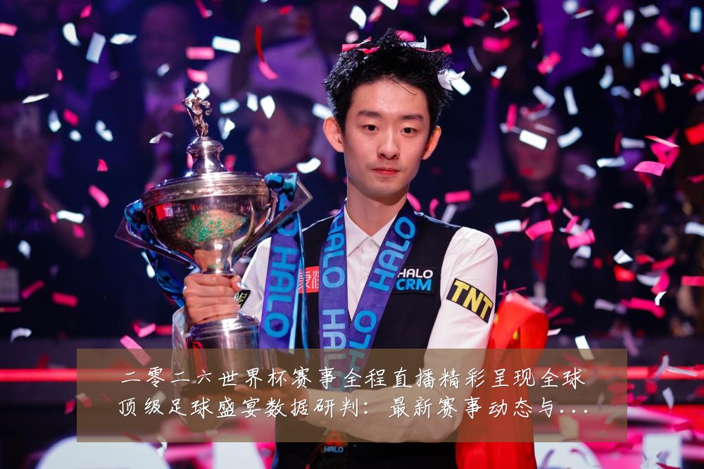 二零二六世界杯赛事全程直播精彩呈现全球顶级足球盛宴数据研判:最新赛事动态与深度分析