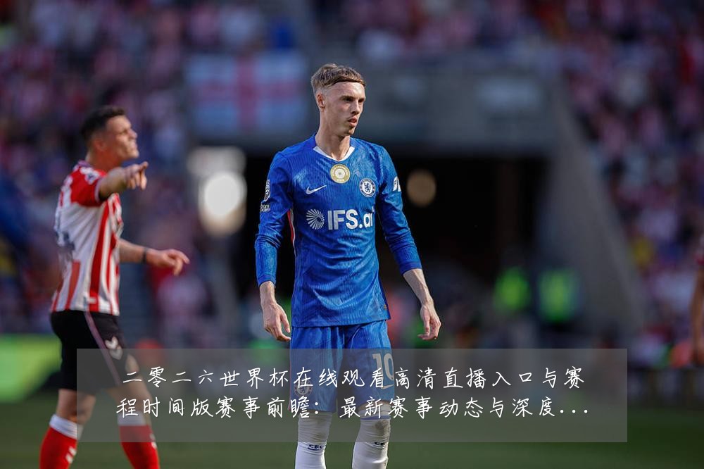 二零二六世界杯在线观看高清直播入口与赛程时间版赛事前瞻:最新赛事动态与深度分析