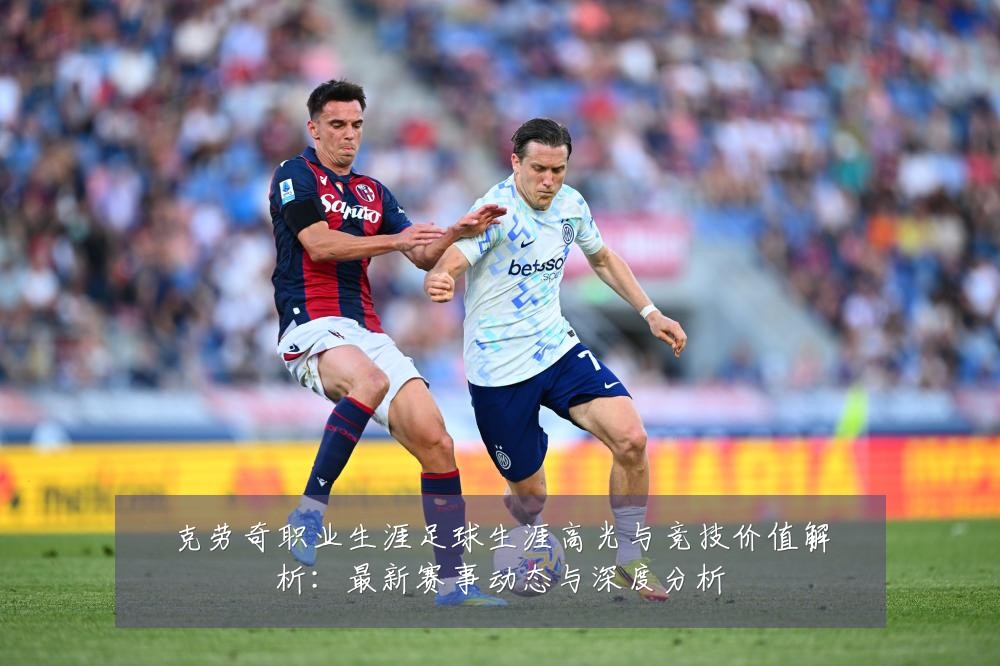 克劳奇职业生涯足球生涯高光与竞技价值解析:最新赛事动态与深度分析